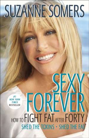 Sexy Forever: How to Fight Fat After Forty de Suzanne Somers