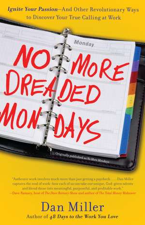 No More Dreaded Mondays: Ignite Your Passion - And Other Revolutionary Ways to Discover Your True Calling at Work de Dan Miller