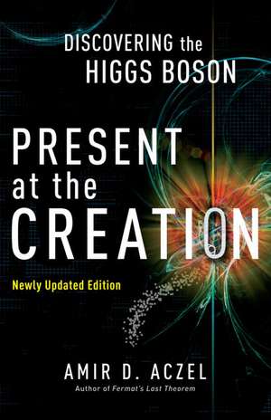 Present at the Creation: Discovering the Higgs Boson de Amir D. Aczel