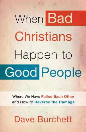 When Bad Christians Happen to Good People: Where We Have Failed Each Other and How to Reverse the Damage de Dave Burchett