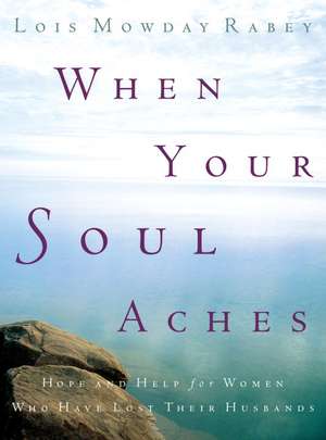 When Your Soul Aches: Hope and Help for Women Who Have Lost Their Husbands de Lois Mowday Rabey