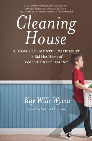 Cleaning House: A Mom's Twelve-Month Experiment to Rid Her Home of Youth Entitlement de Kay Wills Wyma