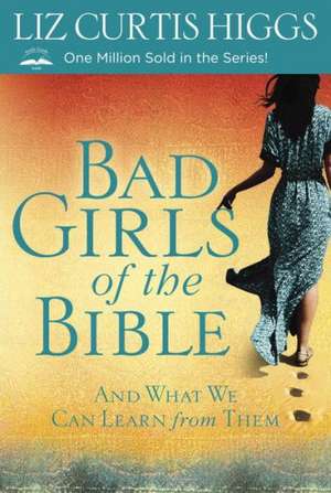 Bad Girls of the Bible: And What We Can Learn from Them de Liz Curtis Higgs