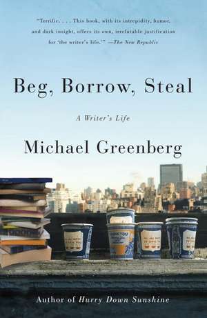 Beg, Borrow, Steal: A Writer's Life de Michael Greenberg