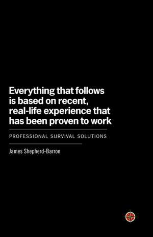 Everything That Follows Is Based on Recent, Real-Life Experience That Has Been Proven to Work: Professional Survival Solutions de James Shepherd-Barron