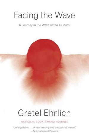 Facing the Wave: A Journey in the Wake of the Tsunami de Gretel Ehrlich