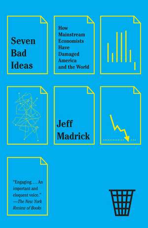 Seven Bad Ideas: How Mainstream Economists Have Damaged America and the World de Jeffrey G. Madrick