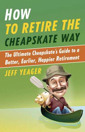 How to Retire the Cheapskate Way: The Ultimate Cheapskate's Guide to a Better, Earlier, Happier Retirement de Jeffrey Yeager