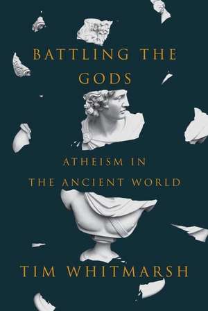 Battling the Gods: Atheism in the Ancient World de Tim Whitmarsh