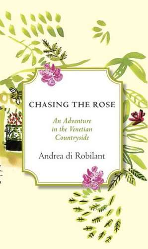 Chasing the Rose: An Adventure in the Venetian Countryside de Andrea Di Robilant