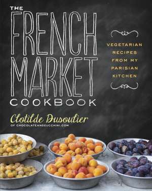 The French Market Cookbook: Vegetarian Recipes from My Parisian Kitchen de Clotilde Dusoulier