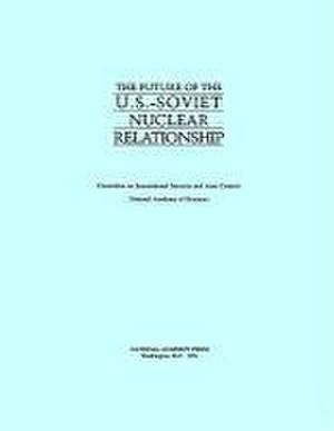 The Future of the U.S.-Soviet Nuclear Relationship de National Academy Of Sciences