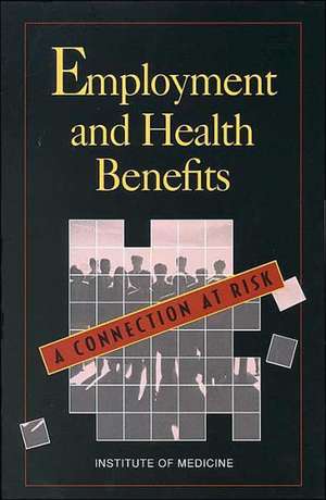 Employment and Health Benefits: A Connection at Risk de Committee On Empl Institute Of Medicine