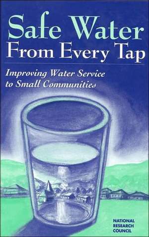 Safe Water from Every Tap: Improving Water Service to Small Communities de National Research Council