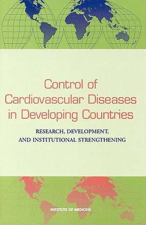 Control of Cardiovascular Diseases in Developing Countries: Research, Development, and Institutional Strengthening de Institute of Medicine