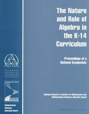 The Nature and Role of Algebra in the K-14 Curriculum: Proceedings of a National Symposium de National Research Council