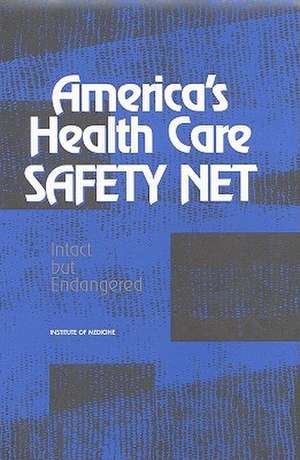 America's Health Care Safety Net: Intact But Endangered de Institute of Medicine