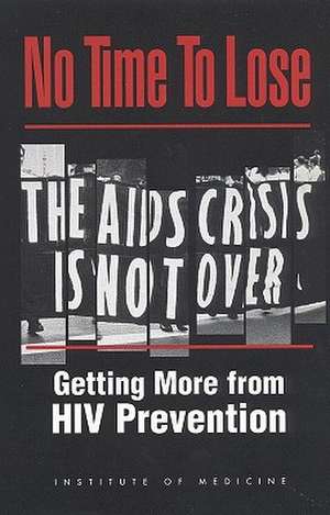 No Time to Lose: Getting More from HIV Prevention de Institute of Medicine