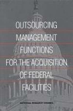 Outsourcing Management Functions for the Acquisitions of FederalFacilities de National Research Council