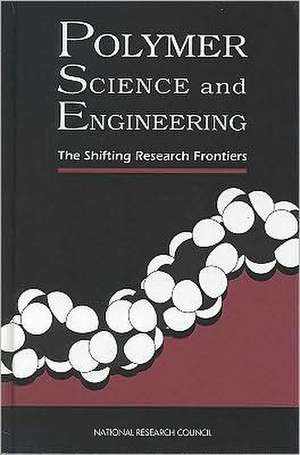 Polymer Science and Engineering: The Shifting Research Frontiers de Committee on Polymer Science and Enginee