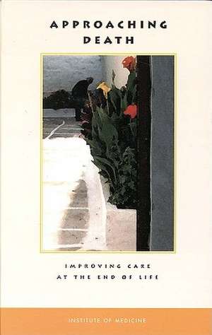 Approaching Death: Improving Care at the End of Life de Committee on Care at the End of Life