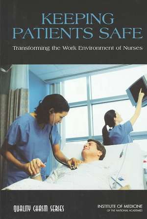 Keeping Patients Safe: Transforming the Work Environment of Nurses de National Academy of Sciences