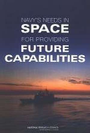 Navy's Needs in Space for Providing Future Capabilities de National Research Council