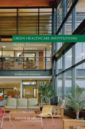 Green Healthcare Institutions: Health, Environment, and Economics, Workshop Summary de Roundtable on Environmental Health Scien