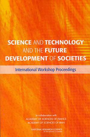 Science and Technology and the Future Development of Societies: International Workshop Proceedings de Committee on the U S -Iran Workshop on S