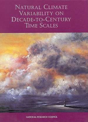 Natural Climate Variability on Decade-To-Century Time Scales: Proceedings of a Workshop Held at Beardmore South Field Camp, Antarctica, January 7-13, 1985 de Climate Research Committee