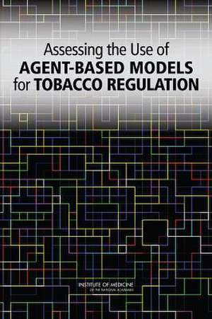 Assessing the Use of Agent-Based Models for Tobacco Regulation de Committee on the Assessment of Agent-Bas