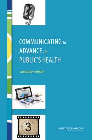 Communicating to Advance the Public's Health: Workshop Summary de Roundtable on Population Health Improvem