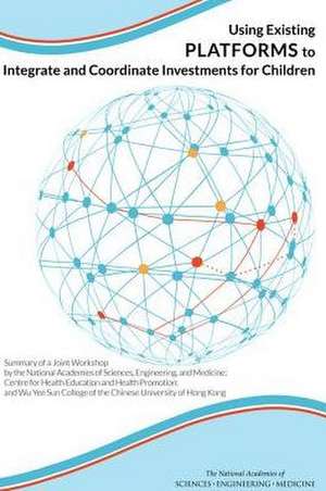 Using Existing Platforms to Integrate and Coordinate Investments for Children: Summary of a Joint Workshop by the National Academies of Sciences, Engi de Forum on Investing in Young Children Glo