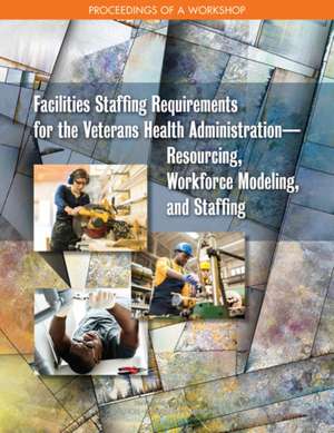 Facilities Staffing Requirements for the Veterans Health Administration--Resourcing, Workforce Modeling, and Staffing de Susan J Debad