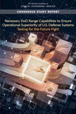 Necessary Dod Range Capabilities to Ensure Operational Superiority of U.S. Defense Systems: Testing for the Future Fight de National Academies Of Sciences Engineeri