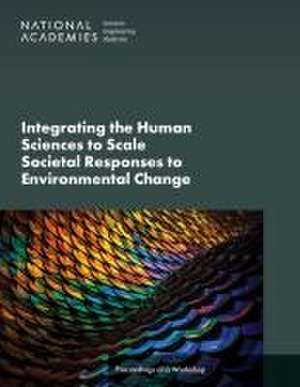 Integrating the Human Sciences to Scale Societal Responses to Environmental Change: Proceedings of a Workshop de National Academies Of Sciences Engineeri