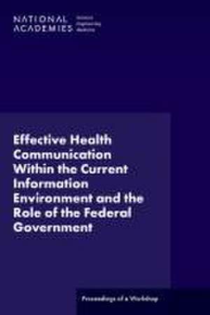 Effective Health Communication Within the Current Information Environment and the Role of the Federal Government: Proceedings of a Workshop de National Academies Of Sciences Engineeri