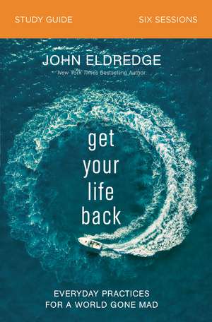 Get Your Life Back Study Guide: Everyday Practices for a World Gone Mad de John Eldredge