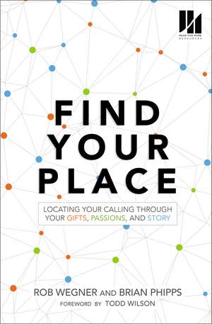 Find Your Place: Locating Your Calling Through Your Gifts, Passions, and Story de Rob Wegner