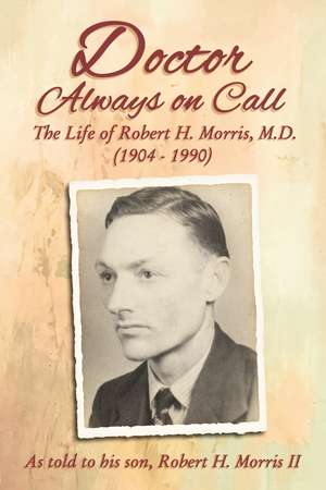 Doctor Always On Call: The Life of Robert H. Morris, M.D. as Told to His Son, Robert H. Morris II de Robert H. Morris