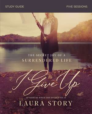 I Give Up Bible Study Guide: The Secret Joy of a Surrendered Life de Laura Story