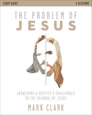 The Problem of Jesus Study Guide: Answering a Skeptic’s Challenges to the Scandal of Jesus de Mark Clark