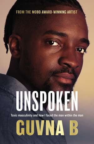 Unspoken: Toxic Masculinity and How I Faced the Man Within the Man de Guvna B