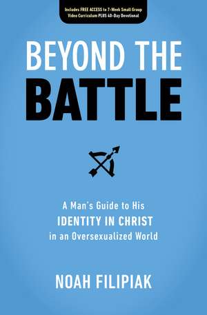 Beyond the Battle: A Man's Guide to His Identity in Christ in an Oversexualized World de Noah Filipiak