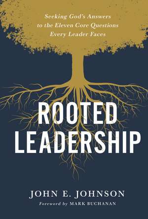 Rooted Leadership: Seeking God’s Answers to the Eleven Core Questions Every Leader Faces de John Johnson