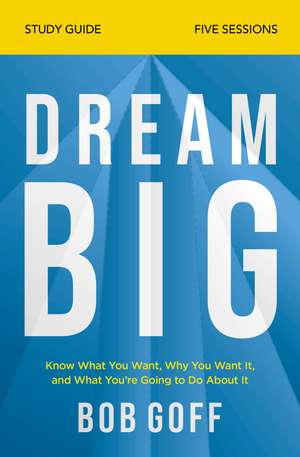 Dream Big Bible Study Guide: Know What You Want, Why You Want It, and What You’re Going to Do About It de Bob Goff