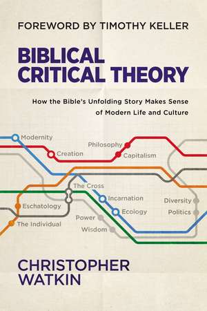 Biblical Critical Theory: How the Bible's Unfolding Story Makes Sense of Modern Life and Culture de Christopher Watkin