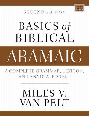 Basics of Biblical Aramaic, Second Edition: Complete Grammar, Lexicon, and Annotated Text de Miles V. Van Pelt