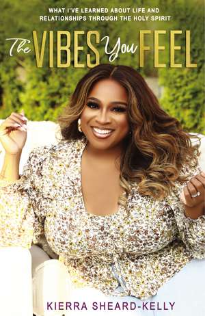 The Vibes You Feel: What I’ve Learned about Life and Relationships through the Holy Spirit de Kierra Sheard-Kelly