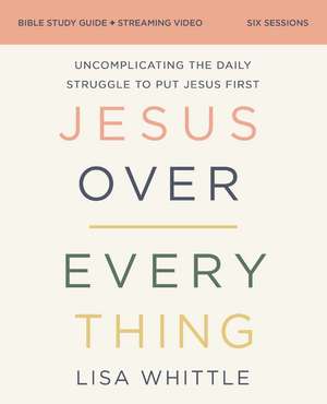 Jesus Over Everything Bible Study Guide plus Streaming Video, Updated Edition: Uncomplicating the Daily Struggle to Put Jesus First de Lisa Whittle